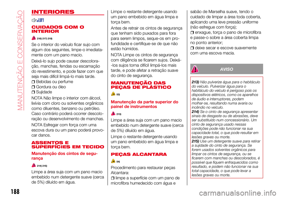 Abarth 124 Spider 2016 Manual de Uso e Manutenção (in Portuguese) INTERIORES
CUIDADOS COM O
INTERIOR
216) 217) 218)
Se o interior do veículo ficar sujo com
algum dos seguintes, limpe-o imediata-
mente com um pano macio.
Deixá-lo sujo pode causar descolora-
ção, Abarth 124 Spider 2016 Manual de Uso e Manutenção (in Portuguese) INTERIORES
CUIDADOS COM O
INTERIOR
216) 217) 218)
Se o interior do veículo ficar sujo com
algum dos seguintes, limpe-o imediata-
mente com um pano macio.
Deixá-lo sujo pode causar descolora-
ção,