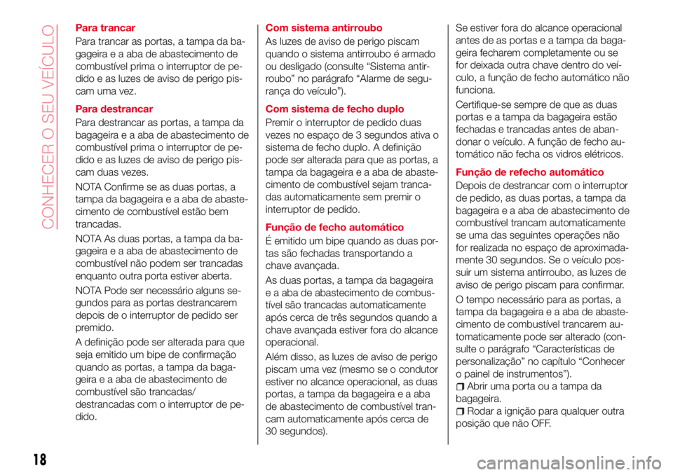 Abarth 124 Spider 2016 Manual de Uso e Manutenção (in Portuguese) Para trancar
Para trancar as portas, a tampa da ba-
gageira e a aba de abastecimento de
combustível prima o interruptor de pe-
dido e as luzes de aviso de perigo pis-
cam uma vez.
Para destrancar
Par Abarth 124 Spider 2016 Manual de Uso e Manutenção (in Portuguese) Para trancar
Para trancar as portas, a tampa da ba-
gageira e a aba de abastecimento de
combustível prima o interruptor de pe-
dido e as luzes de aviso de perigo pis-
cam uma vez.
Para destrancar
Par
