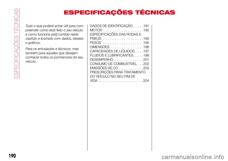 Abarth 124 Spider 2016  Manual de Uso e Manutenção (in Portuguese) ESPECIFICAÇÕES TÉCNICAS
Tudo o que poderá achar útil para com-
preender como está feito o seu veículo
e como funciona está contido neste
capítulo e ilustrado com dados, tabelas
e gráficos.
P