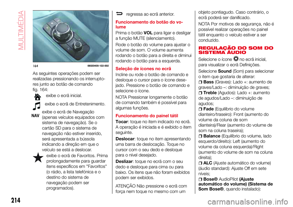 Abarth 124 Spider 2016 Manual de Uso e Manutenção (in Portuguese) As seguintes operações podem ser
realizadas pressionando os interrupto-
res junto ao botão de comando
fig. 164:
exibe o ecrã inicial.
exibe o ecrã de Entretenimento.
NAVexibe o ecrã de Navegaç Abarth 124 Spider 2016 Manual de Uso e Manutenção (in Portuguese) As seguintes operações podem ser
realizadas pressionando os interrupto-
res junto ao botão de comando
fig. 164:
exibe o ecrã inicial.
exibe o ecrã de Entretenimento.
NAVexibe o ecrã de Navegaç