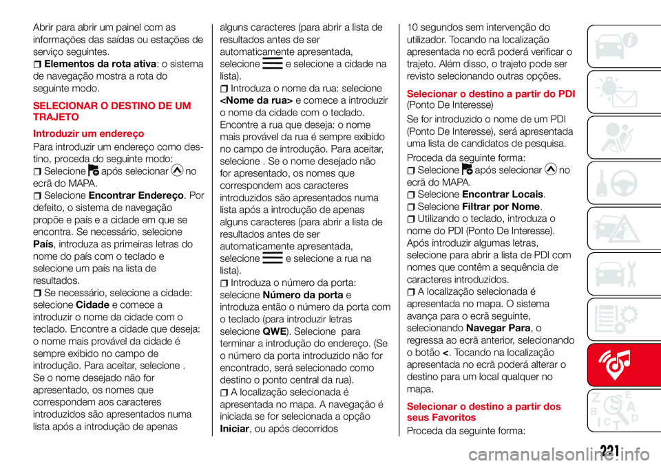 Abarth 124 Spider 2016 Manual de Uso e Manutenção (in Portuguese) Abrir para abrir um painel com as
informações das saídas ou estações de
serviço seguintes.
Elementos da rota ativa: o sistema
de navegação mostra a rota do
seguinte modo.
SELECIONAR O DESTINO Abarth 124 Spider 2016 Manual de Uso e Manutenção (in Portuguese) Abrir para abrir um painel com as
informações das saídas ou estações de
serviço seguintes.
Elementos da rota ativa: o sistema
de navegação mostra a rota do
seguinte modo.
SELECIONAR O DESTINO