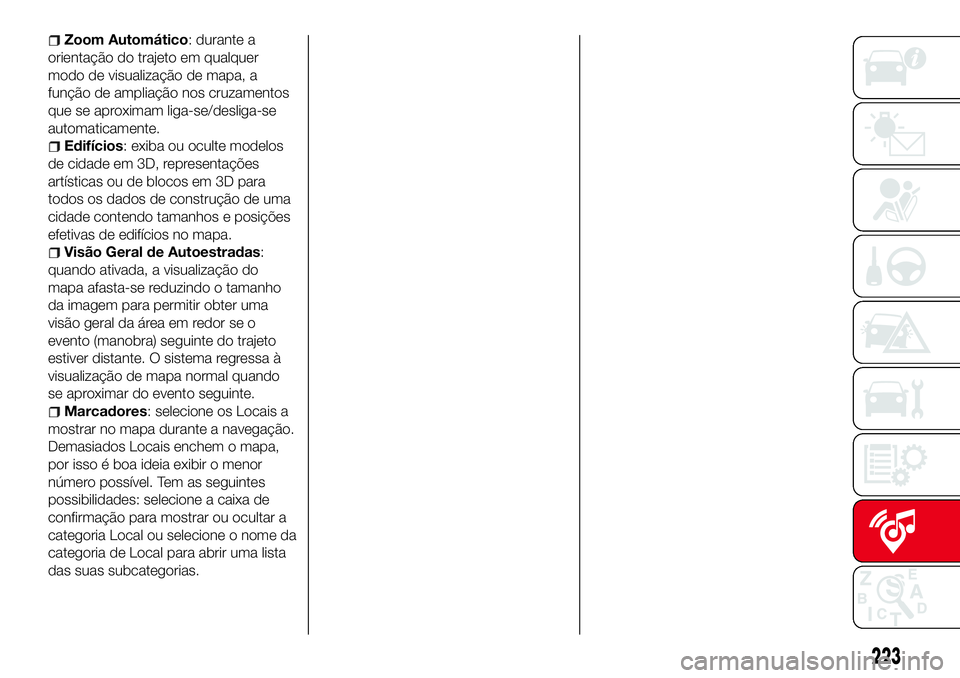 Abarth 124 Spider 2016 Manual de Uso e Manutenção (in Portuguese) Zoom Automático: durante a
orientação do trajeto em qualquer
modo de visualização de mapa, a
função de ampliação nos cruzamentos
que se aproximam liga-se/desliga-se
automaticamente.
Edifício Abarth 124 Spider 2016 Manual de Uso e Manutenção (in Portuguese) Zoom Automático: durante a
orientação do trajeto em qualquer
modo de visualização de mapa, a
função de ampliação nos cruzamentos
que se aproximam liga-se/desliga-se
automaticamente.
Edifício