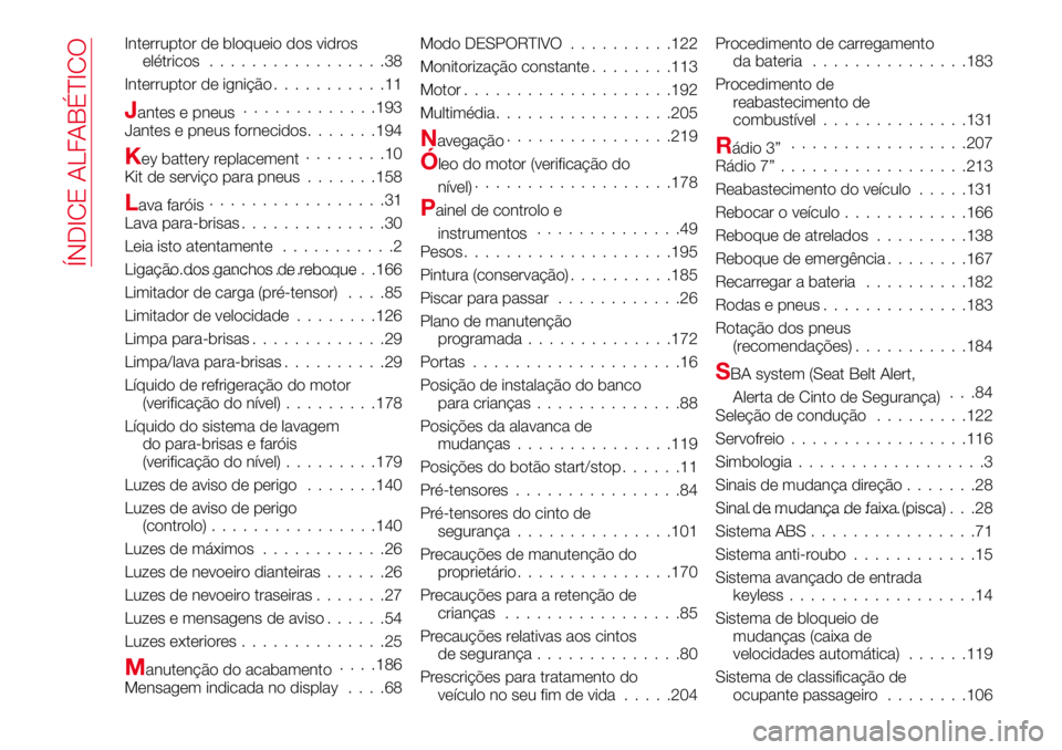 Abarth 124 Spider 2016 Manual de Uso e Manutenção (in Portuguese) Interruptor de bloqueio dos vidros
elétricos.................38
Interruptor de ignição...........11
Jantes e pneus.............193
Jantes e pneus fornecidos.......194
Key battery replacement....... Abarth 124 Spider 2016 Manual de Uso e Manutenção (in Portuguese) Interruptor de bloqueio dos vidros
elétricos.................38
Interruptor de ignição...........11
Jantes e pneus.............193
Jantes e pneus fornecidos.......194
Key battery replacement.......