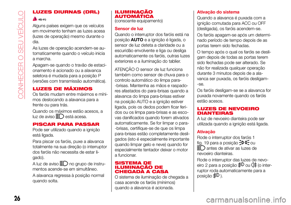 Abarth 124 Spider 2016 Manual de Uso e Manutenção (in Portuguese) LUZES DIURNAS (DRL)
40) 41)
Alguns países exigem que os veículos
em movimento tenham as luzes acesa
(luzes de operação) mesmo durante o
dia.
As luzes de operação acendem-se au-
tomaticamente qua Abarth 124 Spider 2016 Manual de Uso e Manutenção (in Portuguese) LUZES DIURNAS (DRL)
40) 41)
Alguns países exigem que os veículos
em movimento tenham as luzes acesa
(luzes de operação) mesmo durante o
dia.
As luzes de operação acendem-se au-
tomaticamente qua
