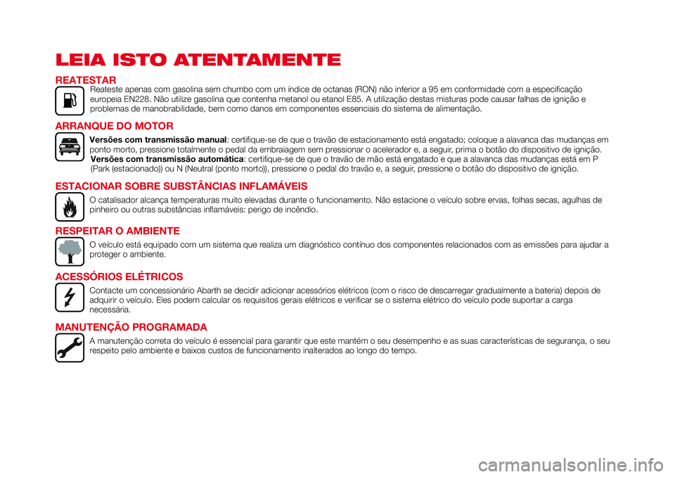 Abarth 124 Spider 2016 Manual de Uso e Manutenção (in Portuguese) LEIA ISTO ATENTAMENTE
REATESTARReateste apenas com gasolina sem chumbo com um índice de octanas (RON) não inferior a 95 em conformidade com a especificação
europeia EN228. Não utilize gasolina qu Abarth 124 Spider 2016 Manual de Uso e Manutenção (in Portuguese) LEIA ISTO ATENTAMENTE
REATESTARReateste apenas com gasolina sem chumbo com um índice de octanas (RON) não inferior a 95 em conformidade com a especificação
europeia EN228. Não utilize gasolina qu