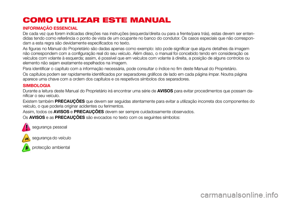 Abarth 124 Spider 2016  Manual de Uso e Manutenção (in Portuguese) COMO UTILIZAR ESTE MANUAL
INFORMAÇÃO ESSENCIAL
De cada vez que forem indicadas direções nas instruções (esquerda/direita ou para a frente/para trás), estas devem ser enten-
didas tendo como ref