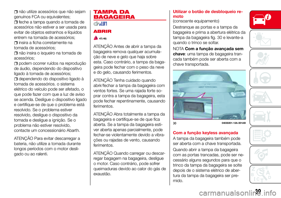 Abarth 124 Spider 2016 Manual de Uso e Manutenção (in Portuguese) não utilize acessórios que não sejam
genuínos FCA ou equivalentes;
feche a tampa quando a tomada de
acessórios não estiver a ser usada para
evitar de objetos estranhos e líquidos
entrem na toma Abarth 124 Spider 2016 Manual de Uso e Manutenção (in Portuguese) não utilize acessórios que não sejam
genuínos FCA ou equivalentes;
feche a tampa quando a tomada de
acessórios não estiver a ser usada para
evitar de objetos estranhos e líquidos
entrem na toma