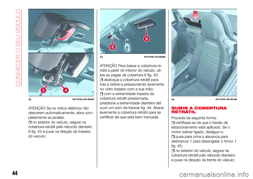 Abarth 124 Spider 2016 Manual de Uso e Manutenção (in Portuguese) ATENÇÃO Se os vidros elétricos não
descerem automaticamente, abra com-
pletamente as janelas.
no exterior do veículo, segure na
cobertura retrátil pelo rebordo dianteiro
6 fig. 43 e puxe na dire Abarth 124 Spider 2016 Manual de Uso e Manutenção (in Portuguese) ATENÇÃO Se os vidros elétricos não
descerem automaticamente, abra com-
pletamente as janelas.
no exterior do veículo, segure na
cobertura retrátil pelo rebordo dianteiro
6 fig. 43 e puxe na dire