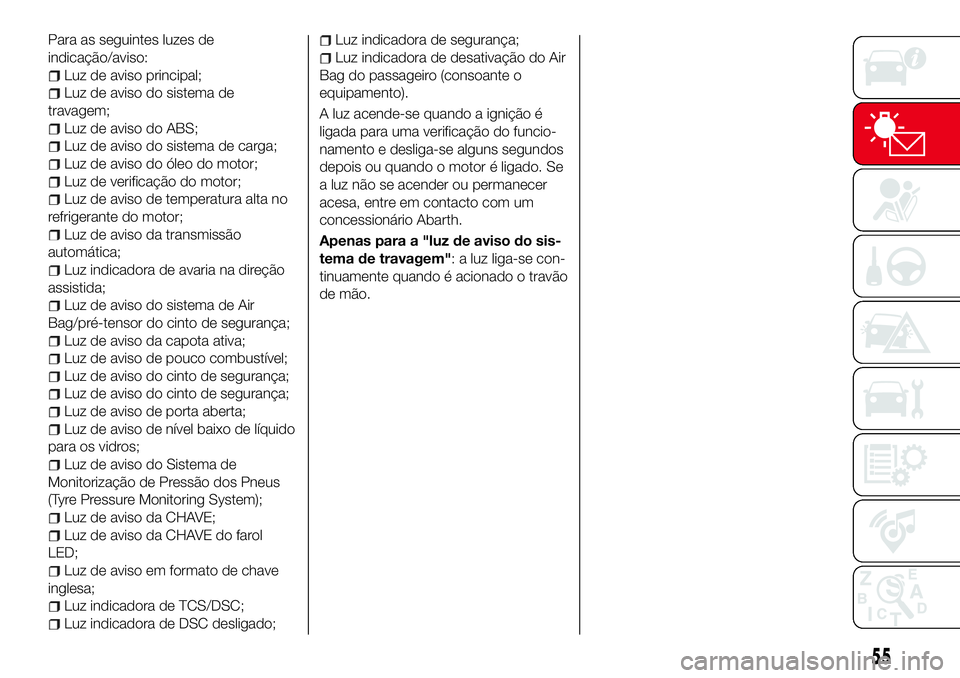 Abarth 124 Spider 2016 Manual de Uso e Manutenção (in Portuguese) Para as seguintes luzes de
indicação/aviso:
Luz de aviso principal;
Luz de aviso do sistema de
travagem;
Luz de aviso do ABS;
Luz de aviso do sistema de carga;
Luz de aviso do óleo do motor;
Luz de Abarth 124 Spider 2016 Manual de Uso e Manutenção (in Portuguese) Para as seguintes luzes de
indicação/aviso:
Luz de aviso principal;
Luz de aviso do sistema de
travagem;
Luz de aviso do ABS;
Luz de aviso do sistema de carga;
Luz de aviso do óleo do motor;
Luz de