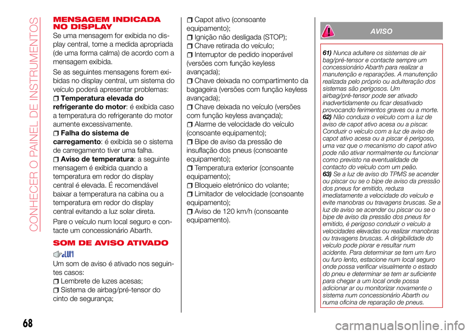 Abarth 124 Spider 2016 Manual de Uso e Manutenção (in Portuguese) MENSAGEM INDICADA
NO DISPLAY
Se uma mensagem for exibida no dis-
play central, tome a medida apropriada
(de uma forma calma) de acordo com a
mensagem exibida.
Se as seguintes mensagens forem exi-
bida Abarth 124 Spider 2016 Manual de Uso e Manutenção (in Portuguese) MENSAGEM INDICADA
NO DISPLAY
Se uma mensagem for exibida no dis-
play central, tome a medida apropriada
(de uma forma calma) de acordo com a
mensagem exibida.
Se as seguintes mensagens forem exi-
bida