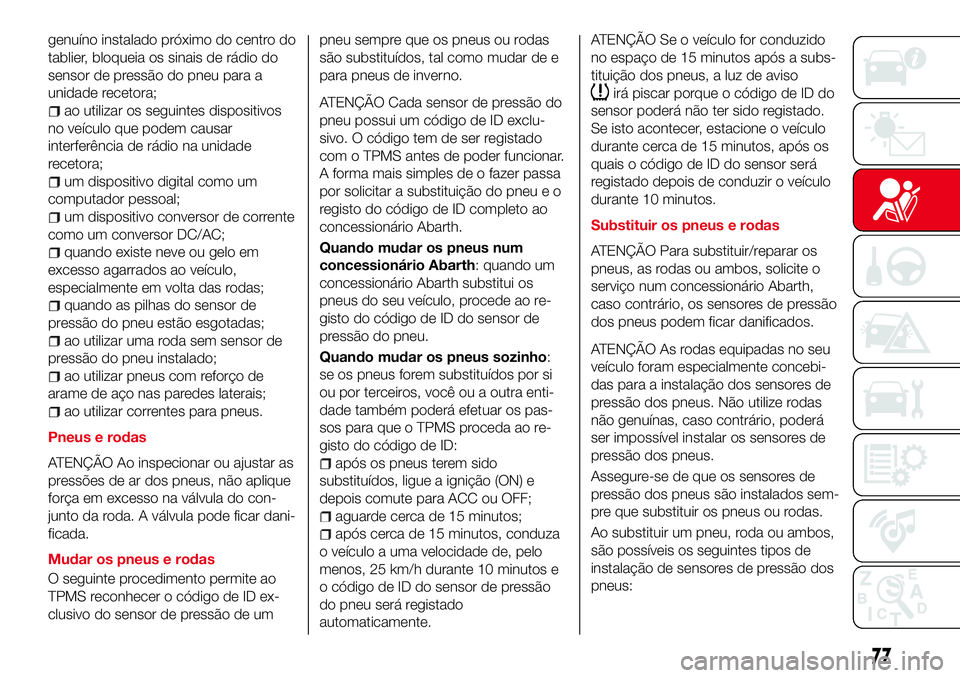 Abarth 124 Spider 2016 Manual de Uso e Manutenção (in Portuguese) genuíno instalado próximo do centro do
tablier, bloqueia os sinais de rádio do
sensor de pressão do pneu para a
unidade recetora;
ao utilizar os seguintes dispositivos
no veículo que podem causar Abarth 124 Spider 2016 Manual de Uso e Manutenção (in Portuguese) genuíno instalado próximo do centro do
tablier, bloqueia os sinais de rádio do
sensor de pressão do pneu para a
unidade recetora;
ao utilizar os seguintes dispositivos
no veículo que podem causar