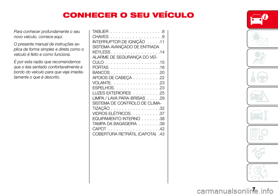 Abarth 124 Spider 2016 Manual de Uso e Manutenção (in Portuguese) CONHECER O SEU VEÍCULO
Para conhecer profundamente o seu
novo veículo, comece aqui.
O presente manual de instruções ex-
plica de forma simples e direta como o
veículo é feito e como funciona.
É Abarth 124 Spider 2016 Manual de Uso e Manutenção (in Portuguese) CONHECER O SEU VEÍCULO
Para conhecer profundamente o seu
novo veículo, comece aqui.
O presente manual de instruções ex-
plica de forma simples e direta como o
veículo é feito e como funciona.
É