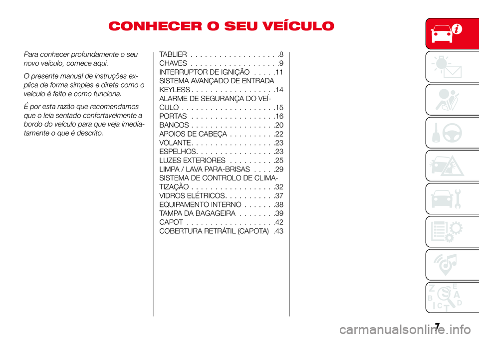 Abarth 124 Spider 2016  Manual de Uso e Manutenção (in Portuguese) CONHECER O SEU VEÍCULO
Para conhecer profundamente o seu
novo veículo, comece aqui.
O presente manual de instruções ex-
plica de forma simples e direta como o
veículo é feito e como funciona.
É