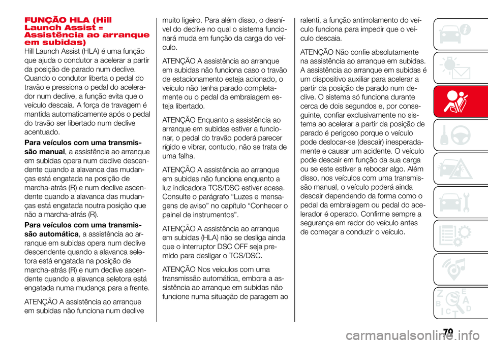 Abarth 124 Spider 2016 Manual de Uso e Manutenção (in Portuguese) FUNÇÃO HLA (Hill
Launch Assist =
Assistência ao arranque
em subidas)
Hill Launch Assist (HLA) é uma função
que ajuda o condutor a acelerar a partir
da posição de parado num declive.
Quando o c Abarth 124 Spider 2016 Manual de Uso e Manutenção (in Portuguese) FUNÇÃO HLA (Hill
Launch Assist =
Assistência ao arranque
em subidas)
Hill Launch Assist (HLA) é uma função
que ajuda o condutor a acelerar a partir
da posição de parado num declive.
Quando o c