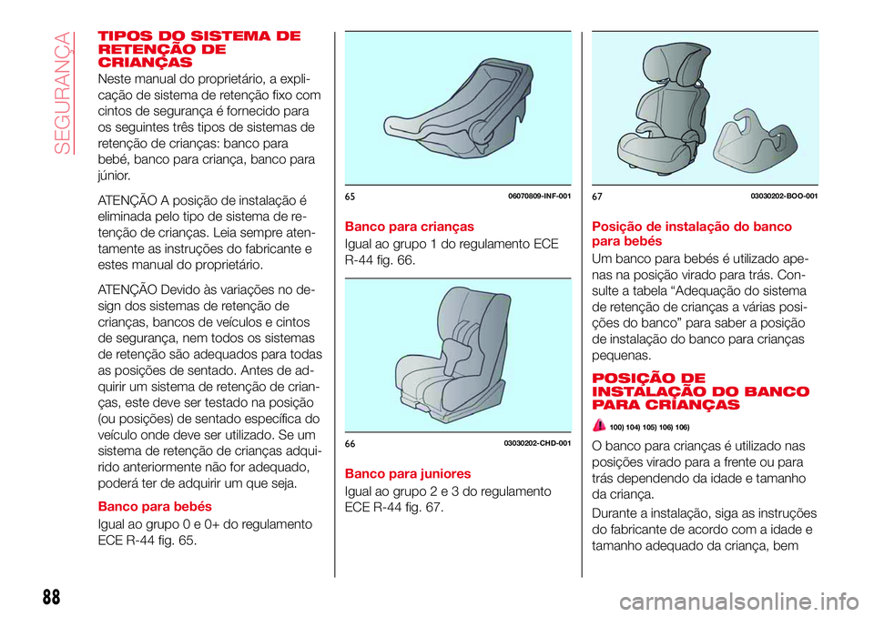 Abarth 124 Spider 2016 Manual de Uso e Manutenção (in Portuguese) TIPOS DO SISTEMA DE
RETENÇÃO DE
CRIANÇAS
Neste manual do proprietário, a expli-
cação de sistema de retenção fixo com
cintos de segurança é fornecido para
os seguintes três tipos de sistema Abarth 124 Spider 2016 Manual de Uso e Manutenção (in Portuguese) TIPOS DO SISTEMA DE
RETENÇÃO DE
CRIANÇAS
Neste manual do proprietário, a expli-
cação de sistema de retenção fixo com
cintos de segurança é fornecido para
os seguintes três tipos de sistema