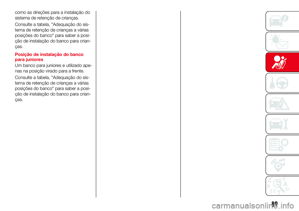 Abarth 124 Spider 2016 Manual de Uso e Manutenção (in Portuguese) como as direções para a instalação do
sistema de retenção de crianças.
Consulte a tabela, "Adequação do sis-
tema de retenção de crianças a várias
posições do banco" para saber Abarth 124 Spider 2016 Manual de Uso e Manutenção (in Portuguese) como as direções para a instalação do
sistema de retenção de crianças.
Consulte a tabela, "Adequação do sis-
tema de retenção de crianças a várias
posições do banco" para saber