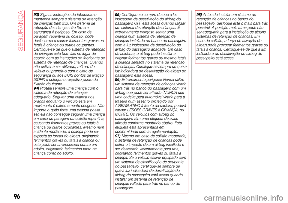 Abarth 124 Spider 2016  Manual de Uso e Manutenção (in Portuguese) 93)Siga as instruções do fabricante e
mantenha sempre o sistema de retenção
de crianças bem fixo. Um sistema de
retenção de crianças não fixo em
segurança é perigoso. Em caso de
paragem rep