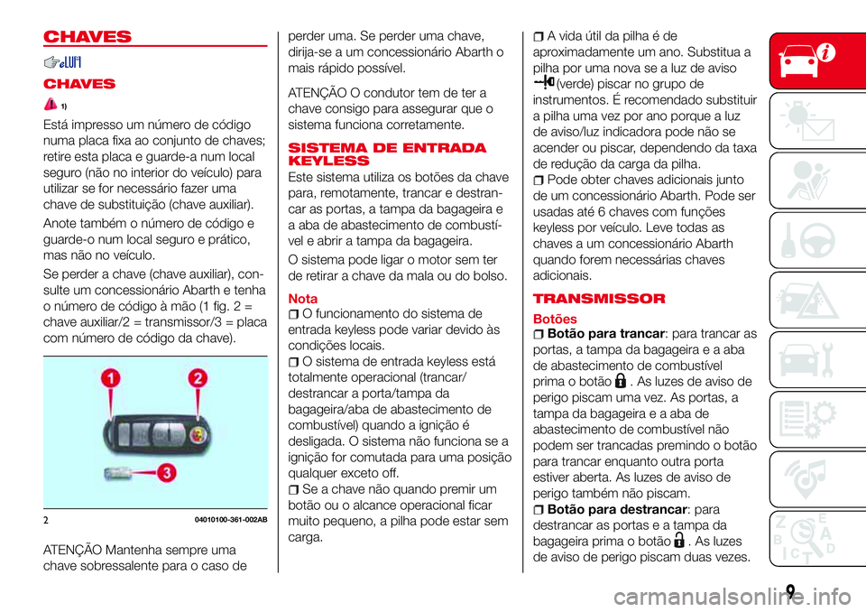Abarth 124 Spider 2017 Manual de Uso e Manutenção (in Portuguese) CHAVES
CHAVES
1)
Está impresso um número de código
numa placa fixa ao conjunto de chaves;
retire esta placa e guarde-a num local
seguro (não no interior do veículo) para
utilizar se for necessár Abarth 124 Spider 2017 Manual de Uso e Manutenção (in Portuguese) CHAVES
CHAVES
1)
Está impresso um número de código
numa placa fixa ao conjunto de chaves;
retire esta placa e guarde-a num local
seguro (não no interior do veículo) para
utilizar se for necessár