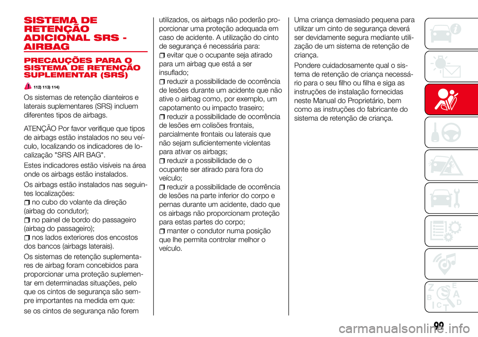 Abarth 124 Spider 2017 Manual de Uso e Manutenção (in Portuguese) SISTEMA DE
RETENÇÃO
ADICIONAL SRS -
AIRBAG
PRECAUÇÕES PARA O
SISTEMA DE RETENÇÃO
SUPLEMENTAR (SRS)
112) 113) 114)
Os sistemas de retenção dianteiros e
laterais suplementares (SRS) incluem
dife Abarth 124 Spider 2017 Manual de Uso e Manutenção (in Portuguese) SISTEMA DE
RETENÇÃO
ADICIONAL SRS -
AIRBAG
PRECAUÇÕES PARA O
SISTEMA DE RETENÇÃO
SUPLEMENTAR (SRS)
112) 113) 114)
Os sistemas de retenção dianteiros e
laterais suplementares (SRS) incluem
dife