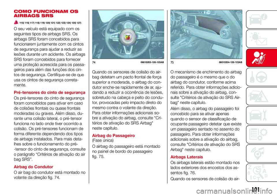 Abarth 124 Spider 2017 Manual de Uso e Manutenção (in Portuguese) COMO FUNCIONAM OS
AIRBAGS SRS
115) 116) 117) 118) 119) 120) 121) 122) 123) 124) 125) 127)
O seu veículo está equipado com os
seguintes tipos de airbags SRS. Os
airbags SRS foram concebidos para
func Abarth 124 Spider 2017 Manual de Uso e Manutenção (in Portuguese) COMO FUNCIONAM OS
AIRBAGS SRS
115) 116) 117) 118) 119) 120) 121) 122) 123) 124) 125) 127)
O seu veículo está equipado com os
seguintes tipos de airbags SRS. Os
airbags SRS foram concebidos para
func
