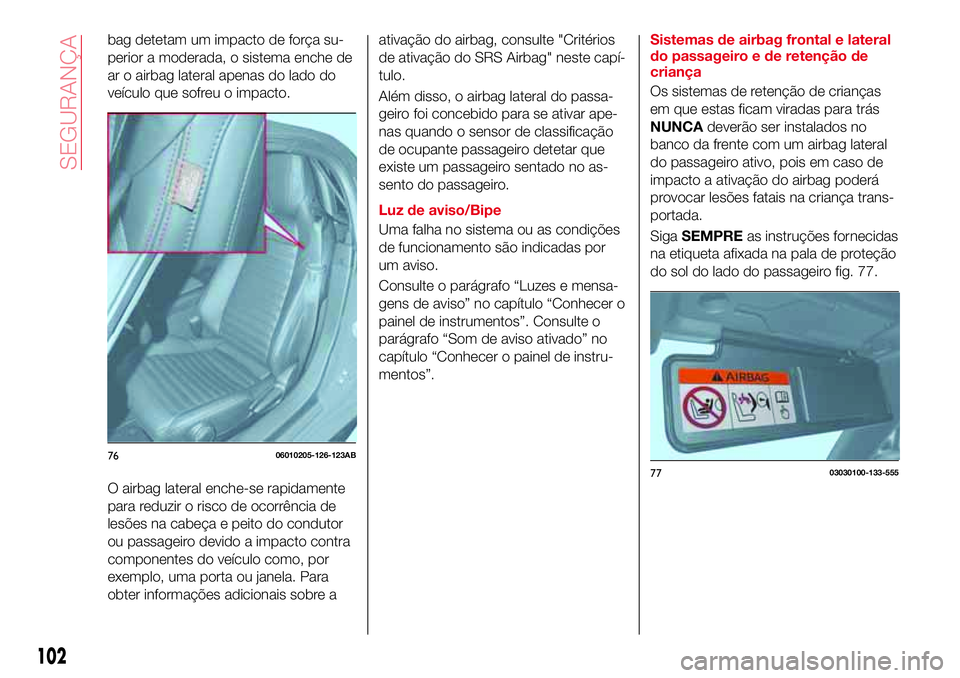 Abarth 124 Spider 2017 Manual de Uso e Manutenção (in Portuguese) bag detetam um impacto de força su-
perior a moderada, o sistema enche de
ar o airbag lateral apenas do lado do
veículo que sofreu o impacto.
O airbag lateral enche-se rapidamente
para reduzir o ris Abarth 124 Spider 2017 Manual de Uso e Manutenção (in Portuguese) bag detetam um impacto de força su-
perior a moderada, o sistema enche de
ar o airbag lateral apenas do lado do
veículo que sofreu o impacto.
O airbag lateral enche-se rapidamente
para reduzir o ris