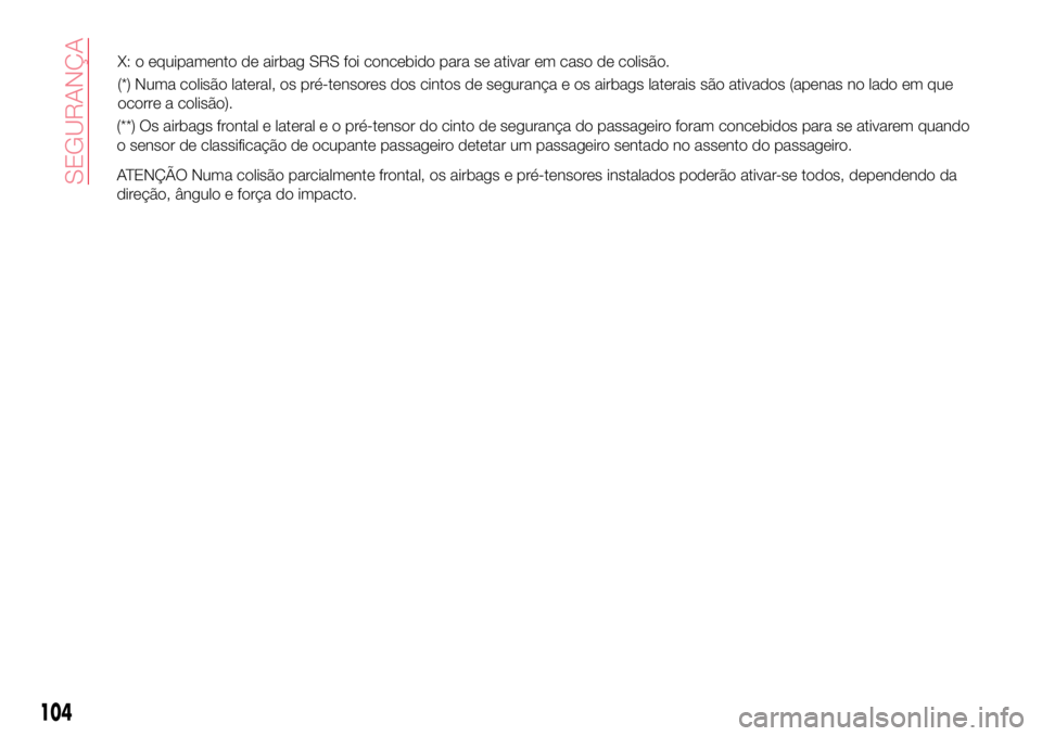 Abarth 124 Spider 2017 Manual de Uso e Manutenção (in Portuguese) (**) Os airbags frontal e lateral e o pré-tensor do cinto de segurança do passageiro foram concebidos para se ativarem quando
o sensor de classificação de ocupante passageiro detetar um passageiro Abarth 124 Spider 2017 Manual de Uso e Manutenção (in Portuguese) (**) Os airbags frontal e lateral e o pré-tensor do cinto de segurança do passageiro foram concebidos para se ativarem quando
o sensor de classificação de ocupante passageiro detetar um passageiro