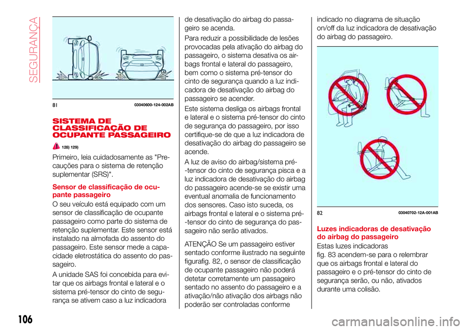 Abarth 124 Spider 2017 Manual de Uso e Manutenção (in Portuguese) SISTEMA DE
CLASSIFICAÇÃO DE
OCUPANTE PASSAGEIRO
128) 129)
Primeiro, leia cuidadosamente as "Pre-
cauções para o sistema de retenção
suplementar (SRS)".
Sensor de classificação de ocu-
Abarth 124 Spider 2017 Manual de Uso e Manutenção (in Portuguese) SISTEMA DE
CLASSIFICAÇÃO DE
OCUPANTE PASSAGEIRO
128) 129)
Primeiro, leia cuidadosamente as "Pre-
cauções para o sistema de retenção
suplementar (SRS)".
Sensor de classificação de ocu-
