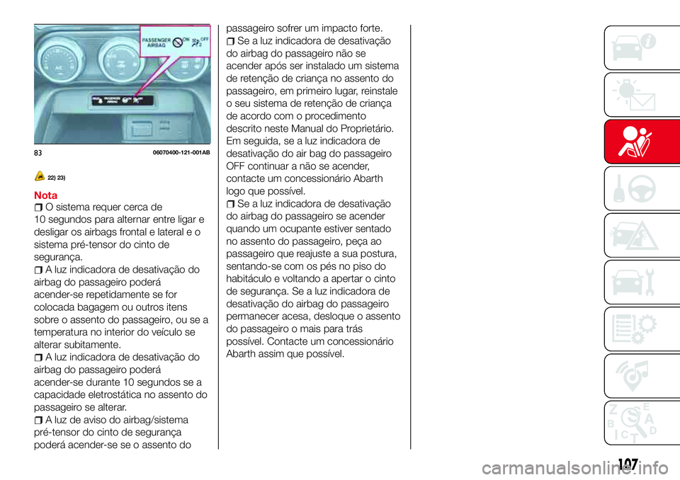 Abarth 124 Spider 2017 Manual de Uso e Manutenção (in Portuguese) 22) 23)
NotaO sistema requer cerca de
10 segundos para alternar entre ligar e
desligar os airbags frontal e lateral e o
sistema pré-tensor do cinto de
segurança.
A luz indicadora de desativação do Abarth 124 Spider 2017 Manual de Uso e Manutenção (in Portuguese) 22) 23)
NotaO sistema requer cerca de
10 segundos para alternar entre ligar e
desligar os airbags frontal e lateral e o
sistema pré-tensor do cinto de
segurança.
A luz indicadora de desativação do