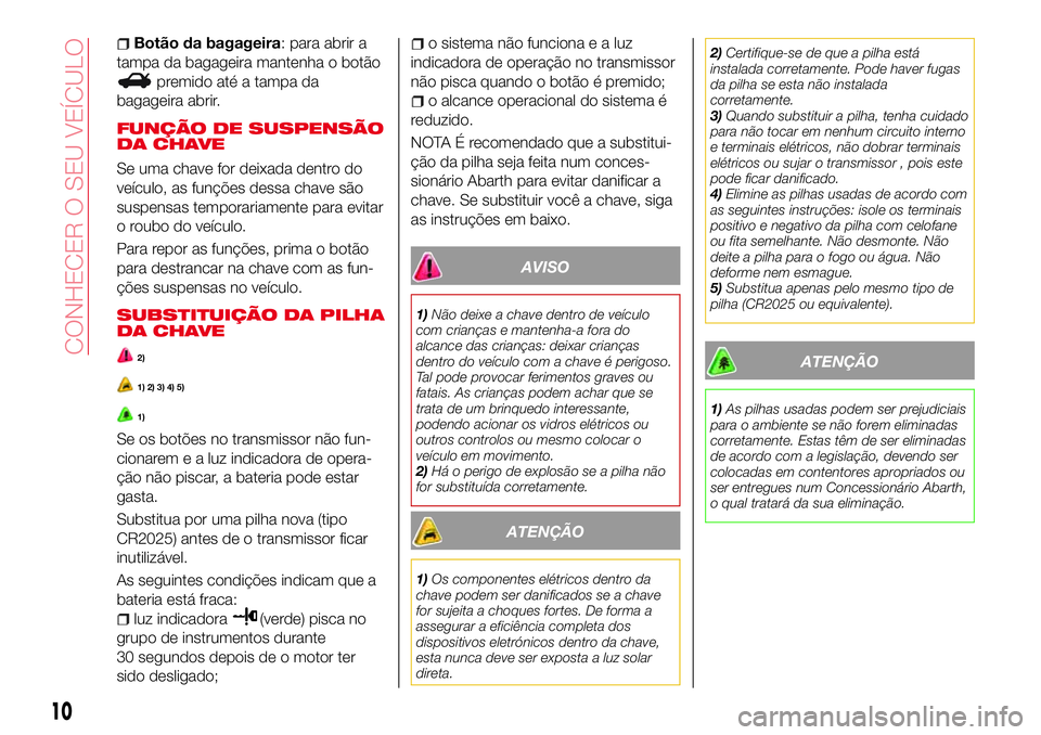 Abarth 124 Spider 2017 Manual de Uso e Manutenção (in Portuguese) Botão da bagageira: para abrir a
tampa da bagageira mantenha o botão
premido até a tampa da
bagageira abrir.
FUNÇÃO DE SUSPENSÃO
DA CHAVE
Se uma chave for deixada dentro do
veículo, as funçõe Abarth 124 Spider 2017 Manual de Uso e Manutenção (in Portuguese) Botão da bagageira: para abrir a
tampa da bagageira mantenha o botão
premido até a tampa da
bagageira abrir.
FUNÇÃO DE SUSPENSÃO
DA CHAVE
Se uma chave for deixada dentro do
veículo, as funçõe