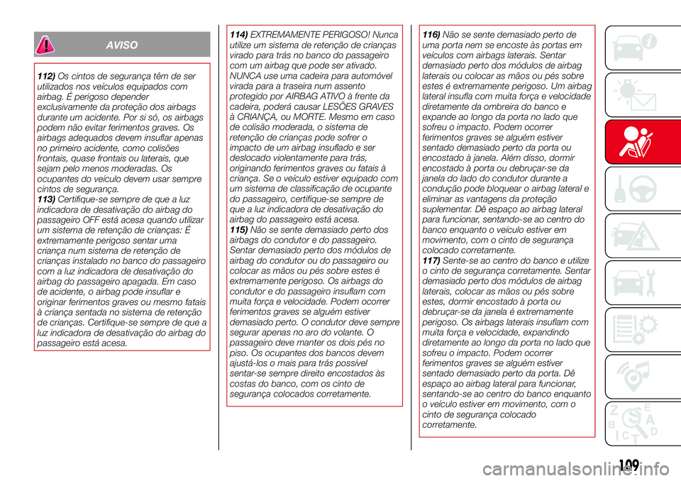 Abarth 124 Spider 2017 Manual de Uso e Manutenção (in Portuguese) AVISO
112)Os cintos de segurança têm de ser
utilizados nos veículos equipados com
airbag. É perigoso depender
exclusivamente da proteção dos airbags
durante um acidente. Por si só, os airbags
p Abarth 124 Spider 2017 Manual de Uso e Manutenção (in Portuguese) AVISO
112)Os cintos de segurança têm de ser
utilizados nos veículos equipados com
airbag. É perigoso depender
exclusivamente da proteção dos airbags
durante um acidente. Por si só, os airbags
p