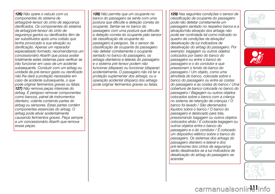 Abarth 124 Spider 2017 Manual de Uso e Manutenção (in Portuguese) 126)Não opere o veículo com os
componentes do sistema de
airbag/pré-tensor do cinto de segurança
danificados. Os componentes do sistema
de airbag/pré-tensor do cinto de
segurança gastos ou danif Abarth 124 Spider 2017 Manual de Uso e Manutenção (in Portuguese) 126)Não opere o veículo com os
componentes do sistema de
airbag/pré-tensor do cinto de segurança
danificados. Os componentes do sistema
de airbag/pré-tensor do cinto de
segurança gastos ou danif