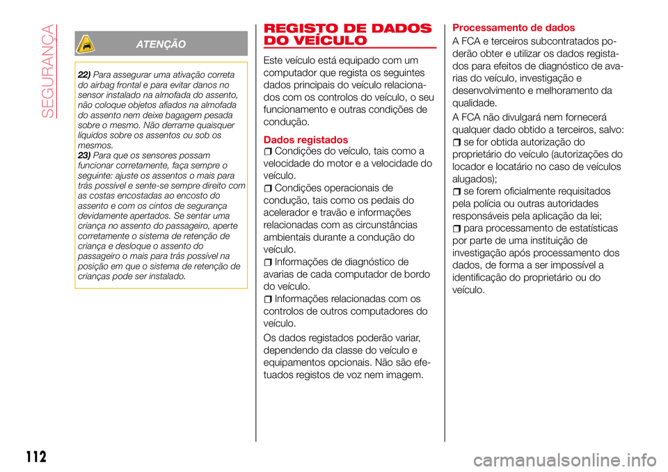 Abarth 124 Spider 2017 Manual de Uso e Manutenção (in Portuguese) ATENÇÃO
22)Para assegurar uma ativação correta
do airbag frontal e para evitar danos no
sensor instalado na almofada do assento,
não coloque objetos afiados na almofada
do assento nem deixe bagag Abarth 124 Spider 2017 Manual de Uso e Manutenção (in Portuguese) ATENÇÃO
22)Para assegurar uma ativação correta
do airbag frontal e para evitar danos no
sensor instalado na almofada do assento,
não coloque objetos afiados na almofada
do assento nem deixe bagag