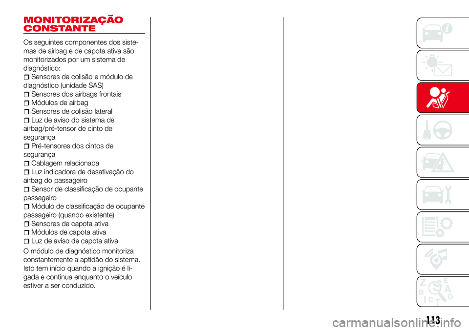 Abarth 124 Spider 2017 Manual de Uso e Manutenção (in Portuguese) MONITORIZAÇÃO
CONSTANTE
Os seguintes componentes dos siste-
mas de airbag e de capota ativa são
monitorizados por um sistema de
diagnóstico:
Sensores de colisão e módulo de
diagnóstico (unidade Abarth 124 Spider 2017 Manual de Uso e Manutenção (in Portuguese) MONITORIZAÇÃO
CONSTANTE
Os seguintes componentes dos siste-
mas de airbag e de capota ativa são
monitorizados por um sistema de
diagnóstico:
Sensores de colisão e módulo de
diagnóstico (unidade