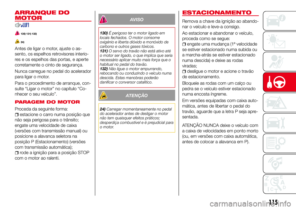 Abarth 124 Spider 2017 Manual de Uso e Manutenção (in Portuguese) ARRANQUE DO
MOTOR
130) 131) 132)
24)
Antes de ligar o motor, ajuste o as-
sento, os espelhos retrovisores interio-
res e os espelhos das portas, e aperte
corretamente o cinto de segurança.
Nunca carr Abarth 124 Spider 2017 Manual de Uso e Manutenção (in Portuguese) ARRANQUE DO
MOTOR
130) 131) 132)
24)
Antes de ligar o motor, ajuste o as-
sento, os espelhos retrovisores interio-
res e os espelhos das portas, e aperte
corretamente o cinto de segurança.
Nunca carr