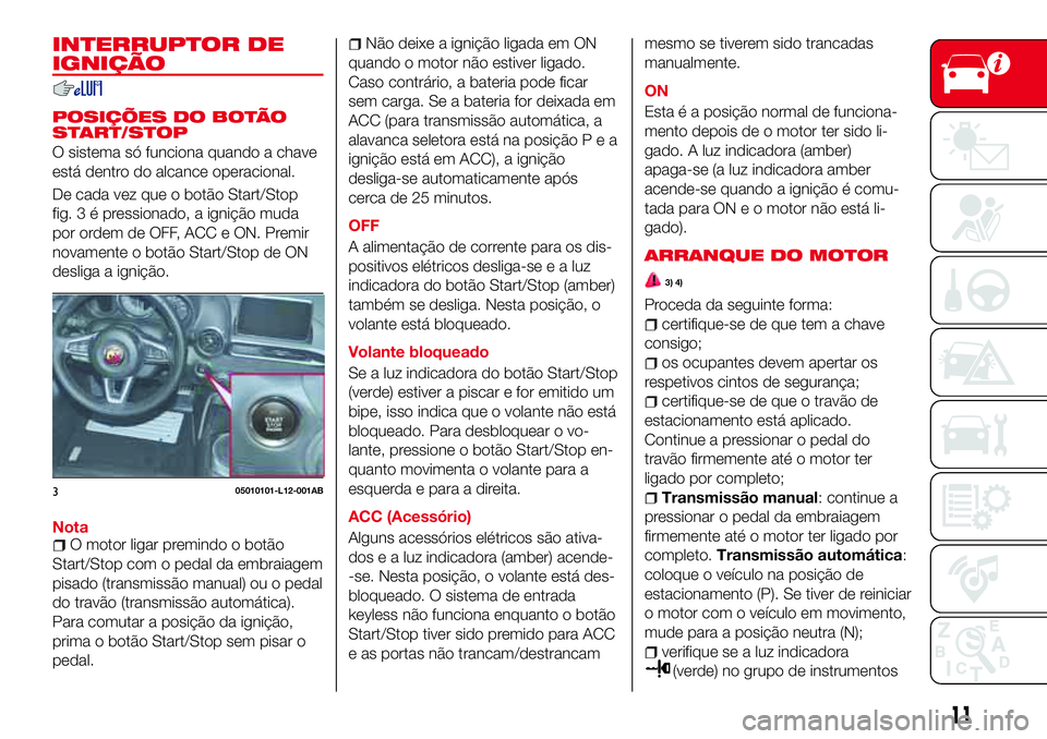 Abarth 124 Spider 2017 Manual de Uso e Manutenção (in Portuguese) INTERRUPTOR DE
IGNIÇÃO
POSIÇÕES DO BOTÃO
START/STOP
O sistema só funciona quando a chave
está dentro do alcance operacional.
De cada vez que o botão Start/Stop
fig.3épressionado, a ignição Abarth 124 Spider 2017 Manual de Uso e Manutenção (in Portuguese) INTERRUPTOR DE
IGNIÇÃO
POSIÇÕES DO BOTÃO
START/STOP
O sistema só funciona quando a chave
está dentro do alcance operacional.
De cada vez que o botão Start/Stop
fig.3épressionado, a ignição