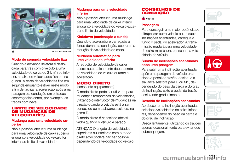Abarth 124 Spider 2017 Manual de Uso e Manutenção (in Portuguese) Modo de segunda velocidade fixa
Quando a alavanca seletora é deslo-
cada para trás com o veículo a uma
velocidade de cerca de 2 km/h ou infe-
rior, a caixa de velocidades fica em se-
gunda. A caixa Abarth 124 Spider 2017 Manual de Uso e Manutenção (in Portuguese) Modo de segunda velocidade fixa
Quando a alavanca seletora é deslo-
cada para trás com o veículo a uma
velocidade de cerca de 2 km/h ou infe-
rior, a caixa de velocidades fica em se-
gunda. A caixa