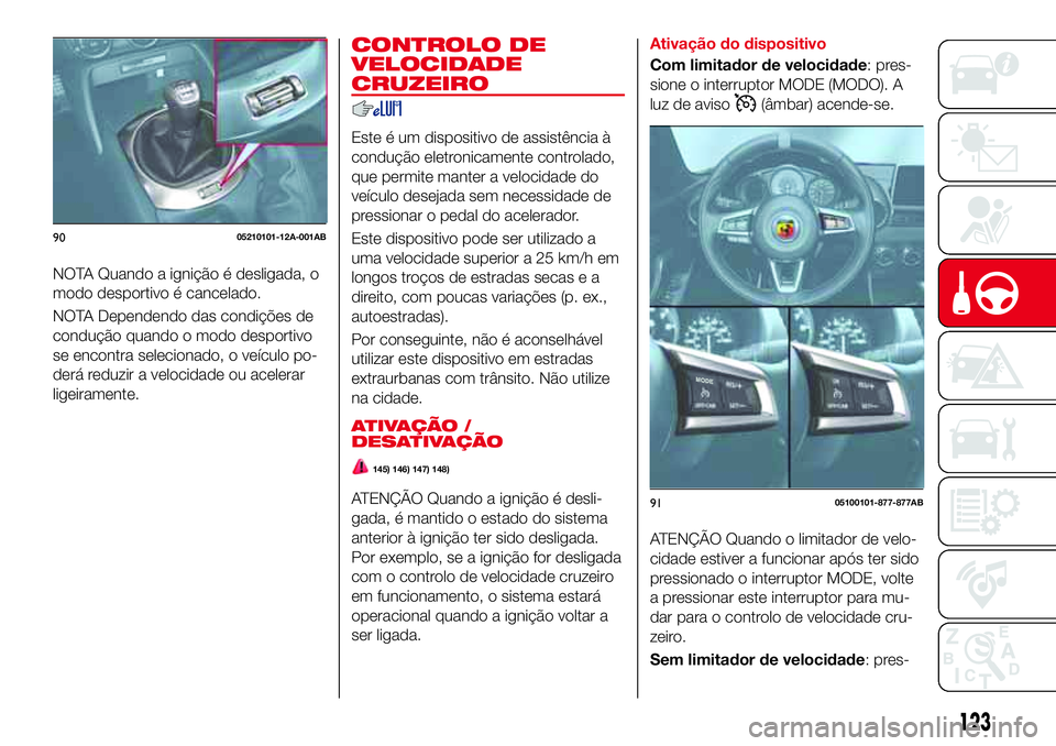 Abarth 124 Spider 2017 Manual de Uso e Manutenção (in Portuguese) NOTA Quando a ignição é desligada, o
modo desportivo é cancelado.
NOTA Dependendo das condições de
condução quando o modo desportivo
se encontra selecionado, o veículo po-
derá reduzir a vel Abarth 124 Spider 2017 Manual de Uso e Manutenção (in Portuguese) NOTA Quando a ignição é desligada, o
modo desportivo é cancelado.
NOTA Dependendo das condições de
condução quando o modo desportivo
se encontra selecionado, o veículo po-
derá reduzir a vel
