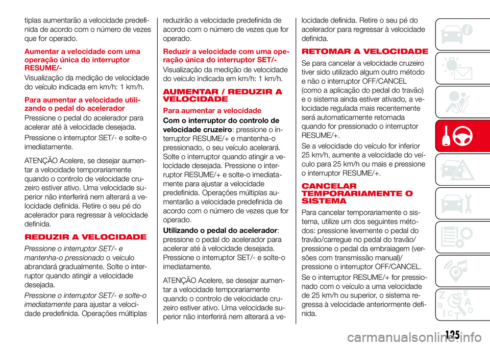 Abarth 124 Spider 2017 Manual de Uso e Manutenção (in Portuguese) tiplas aumentarão a velocidade predefi-
nida de acordo com o número de vezes
que for operado.
Aumentar a velocidade com uma
operação única do interruptor
RESUME/-
Visualização da medição de v Abarth 124 Spider 2017 Manual de Uso e Manutenção (in Portuguese) tiplas aumentarão a velocidade predefi-
nida de acordo com o número de vezes
que for operado.
Aumentar a velocidade com uma
operação única do interruptor
RESUME/-
Visualização da medição de v