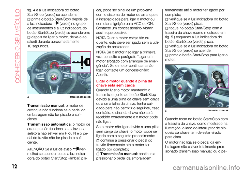 Abarth 124 Spider 2017 Manual de Uso e Manutenção (in Portuguese) fig.4ealuzindicadora do botão
Start/Stop (verde) se acendem;
prima o botão Start/Stop depois de
a luz indicadora
(verde) no grupo
de instrumentos e a luz indicadora do
botão Start/Stop (verde) se a Abarth 124 Spider 2017 Manual de Uso e Manutenção (in Portuguese) fig.4ealuzindicadora do botão
Start/Stop (verde) se acendem;
prima o botão Start/Stop depois de
a luz indicadora
(verde) no grupo
de instrumentos e a luz indicadora do
botão Start/Stop (verde) se a