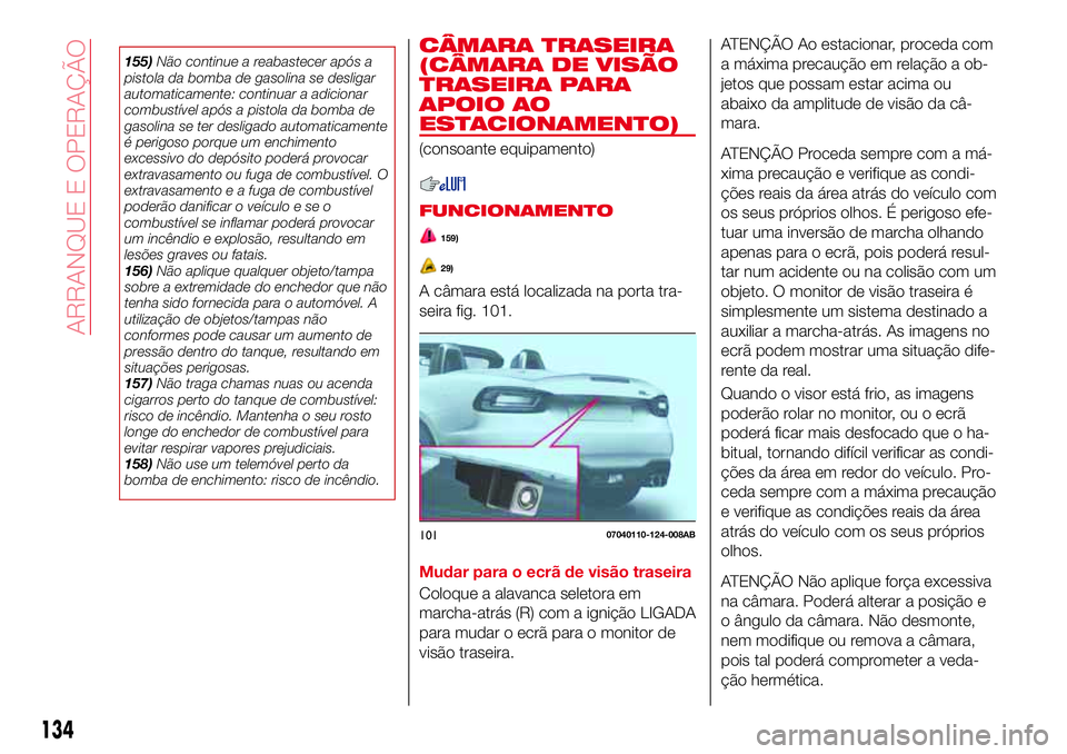Abarth 124 Spider 2017 Manual de Uso e Manutenção (in Portuguese) CÂMARA TRASEIRA
(CÂMARA DE VISÃO
TRASEIRA PARA
APOIO AO
ESTACIONAMENTO)
(consoante equipamento)
FUNCIONAMENTO
159)
29)
A câmara está localizada na porta tra-
seira fig. 101.
Mudar para o ecrã de Abarth 124 Spider 2017 Manual de Uso e Manutenção (in Portuguese) CÂMARA TRASEIRA
(CÂMARA DE VISÃO
TRASEIRA PARA
APOIO AO
ESTACIONAMENTO)
(consoante equipamento)
FUNCIONAMENTO
159)
29)
A câmara está localizada na porta tra-
seira fig. 101.
Mudar para o ecrã de