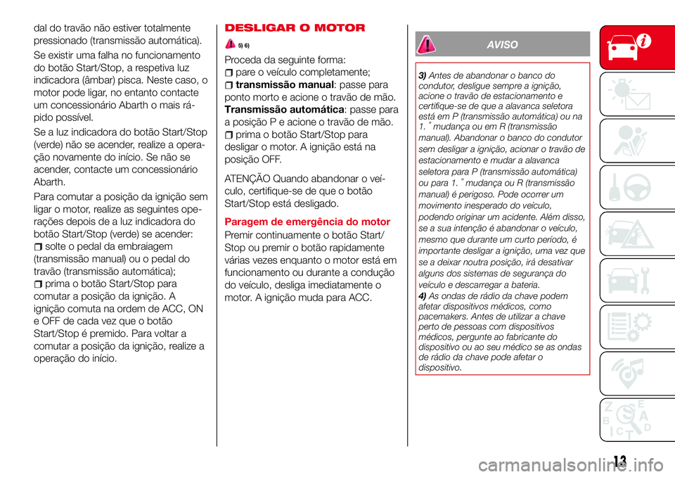 Abarth 124 Spider 2017 Manual de Uso e Manutenção (in Portuguese) dal do travão não estiver totalmente
pressionado (transmissão automática).
Se existir uma falha no funcionamento
do botão Start/Stop, a respetiva luz
indicadora (âmbar) pisca. Neste caso, o
moto Abarth 124 Spider 2017 Manual de Uso e Manutenção (in Portuguese) dal do travão não estiver totalmente
pressionado (transmissão automática).
Se existir uma falha no funcionamento
do botão Start/Stop, a respetiva luz
indicadora (âmbar) pisca. Neste caso, o
moto