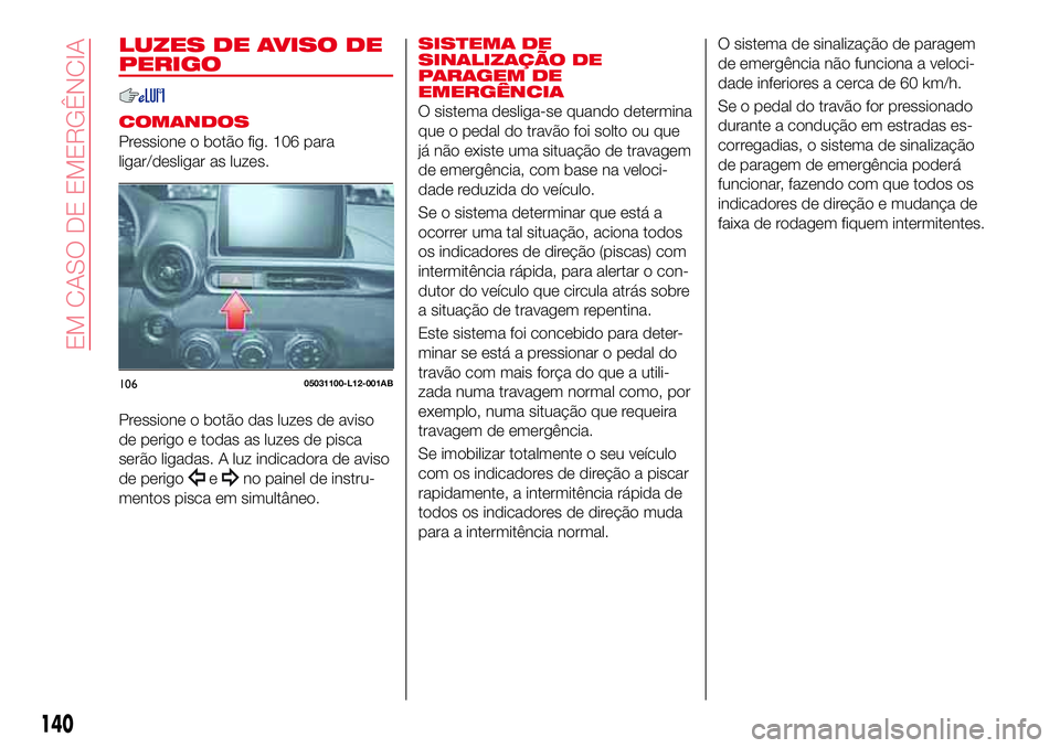 Abarth 124 Spider 2017 Manual de Uso e Manutenção (in Portuguese) LUZES DE AVISO DE
PERIGO
COMANDOS
Pressione o botão fig. 106 para
ligar/desligar as luzes.
Pressione o botão das luzes de aviso
de perigo e todas as luzes de pisca
serão ligadas. A luz indicadora d Abarth 124 Spider 2017 Manual de Uso e Manutenção (in Portuguese) LUZES DE AVISO DE
PERIGO
COMANDOS
Pressione o botão fig. 106 para
ligar/desligar as luzes.
Pressione o botão das luzes de aviso
de perigo e todas as luzes de pisca
serão ligadas. A luz indicadora d