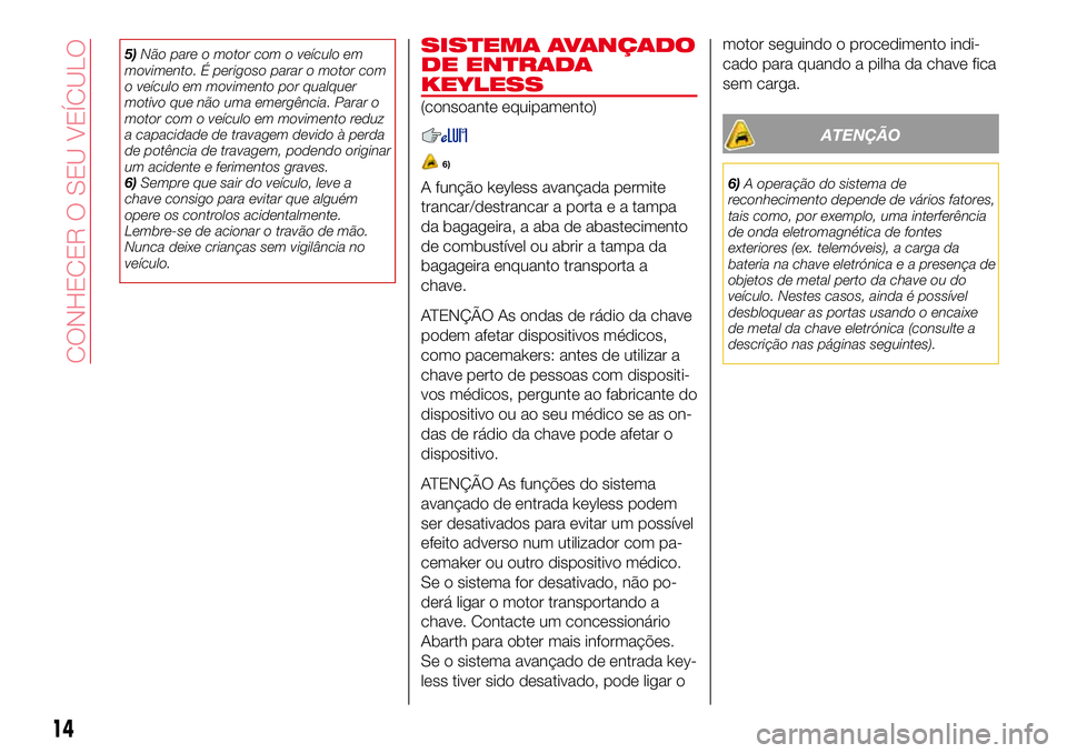 Abarth 124 Spider 2017 Manual de Uso e Manutenção (in Portuguese) 5)Não pare o motor com o veículo em
movimento. É perigoso parar o motor com
o veículo em movimento por qualquer
motivo que não uma emergência. Parar o
motor com o veículo em movimento reduz
a c Abarth 124 Spider 2017 Manual de Uso e Manutenção (in Portuguese) 5)Não pare o motor com o veículo em
movimento. É perigoso parar o motor com
o veículo em movimento por qualquer
motivo que não uma emergência. Parar o
motor com o veículo em movimento reduz
a c