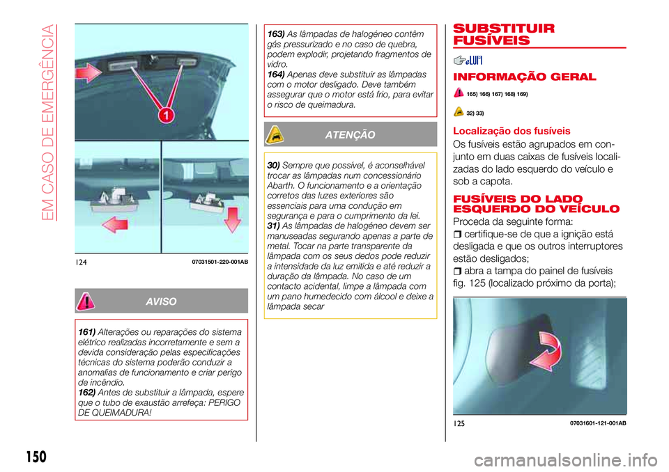 Abarth 124 Spider 2017 Manual de Uso e Manutenção (in Portuguese) AVISO
161)Alterações ou reparações do sistema
elétrico realizadas incorretamente e sem a
devida consideração pelas especificações
técnicas do sistema poderão conduzir a
anomalias de funcion Abarth 124 Spider 2017 Manual de Uso e Manutenção (in Portuguese) AVISO
161)Alterações ou reparações do sistema
elétrico realizadas incorretamente e sem a
devida consideração pelas especificações
técnicas do sistema poderão conduzir a
anomalias de funcion