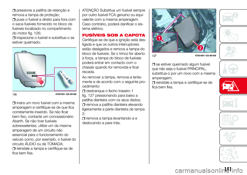 Abarth 124 Spider 2017  Manual de Uso e Manutenção (in Portuguese) pressione a patilha de retenção e
remova a tampa de proteção;
puxe o fusível a direito para fora com
o saca-fusíveis fornecido no bloco de
fusíveis localizado no compartimento
do motor fig. 126