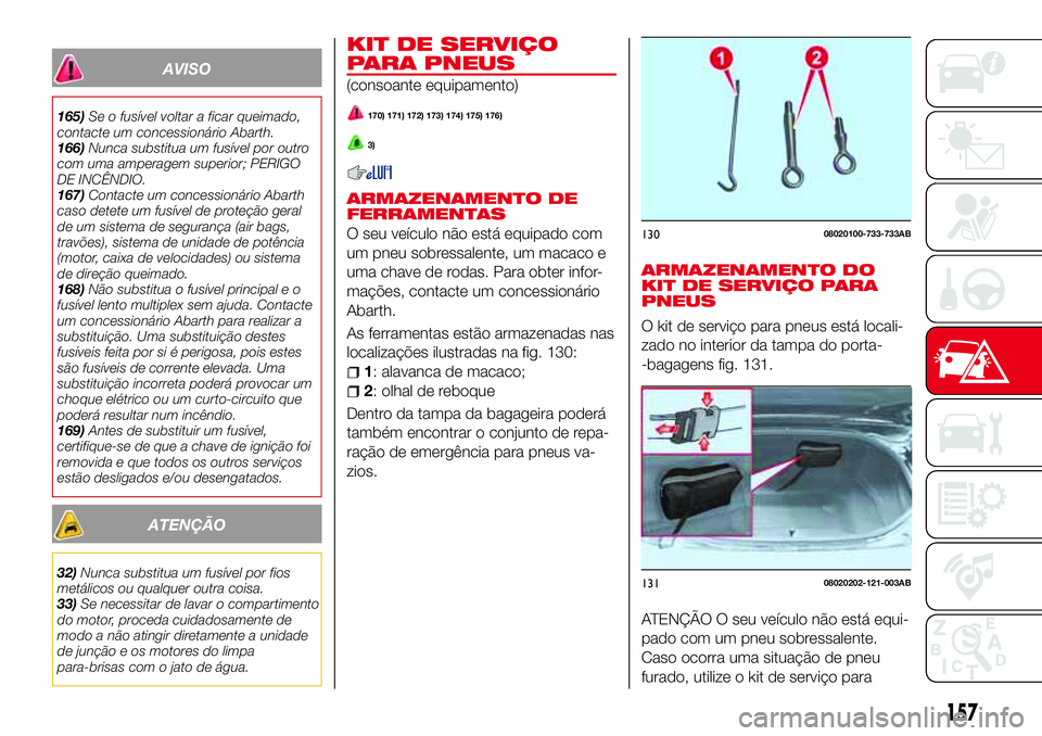 Abarth 124 Spider 2017 Manual de Uso e Manutenção (in Portuguese) AVISO
165)Se o fusível voltar a ficar queimado,
contacte um concessionário Abarth.
166)Nunca substitua um fusível por outro
com uma amperagem superior; PERIGO
DE INCÊNDIO.
167)Contacte um concessi Abarth 124 Spider 2017 Manual de Uso e Manutenção (in Portuguese) AVISO
165)Se o fusível voltar a ficar queimado,
contacte um concessionário Abarth.
166)Nunca substitua um fusível por outro
com uma amperagem superior; PERIGO
DE INCÊNDIO.
167)Contacte um concessi