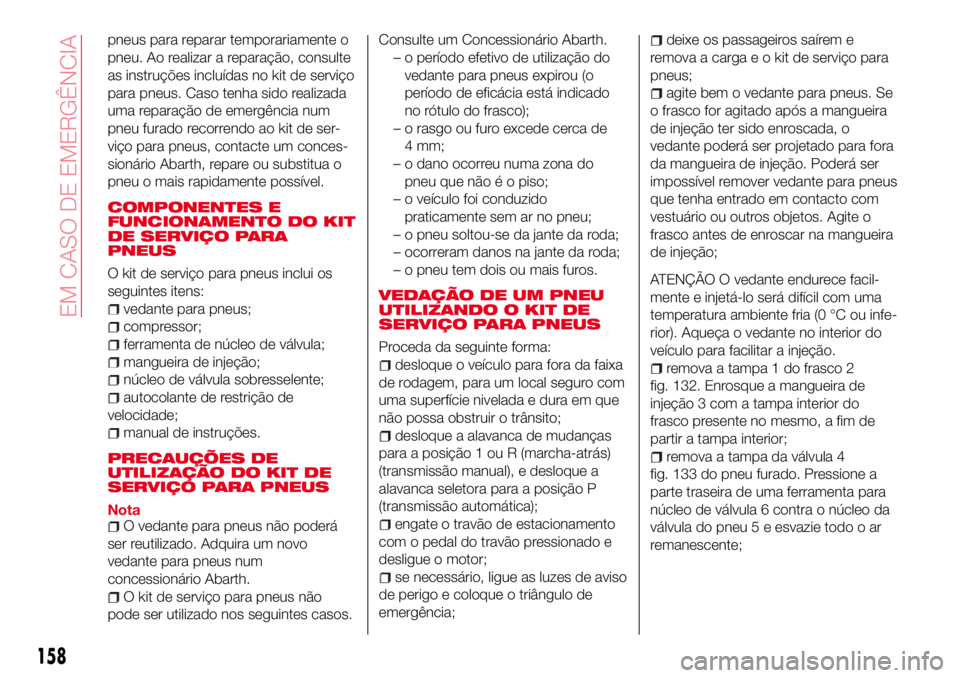 Abarth 124 Spider 2017 Manual de Uso e Manutenção (in Portuguese) pneus para reparar temporariamente o
pneu. Ao realizar a reparação, consulte
as instruções incluídas no kit de serviço
para pneus. Caso tenha sido realizada
uma reparação de emergência num
pn Abarth 124 Spider 2017 Manual de Uso e Manutenção (in Portuguese) pneus para reparar temporariamente o
pneu. Ao realizar a reparação, consulte
as instruções incluídas no kit de serviço
para pneus. Caso tenha sido realizada
uma reparação de emergência num
pn