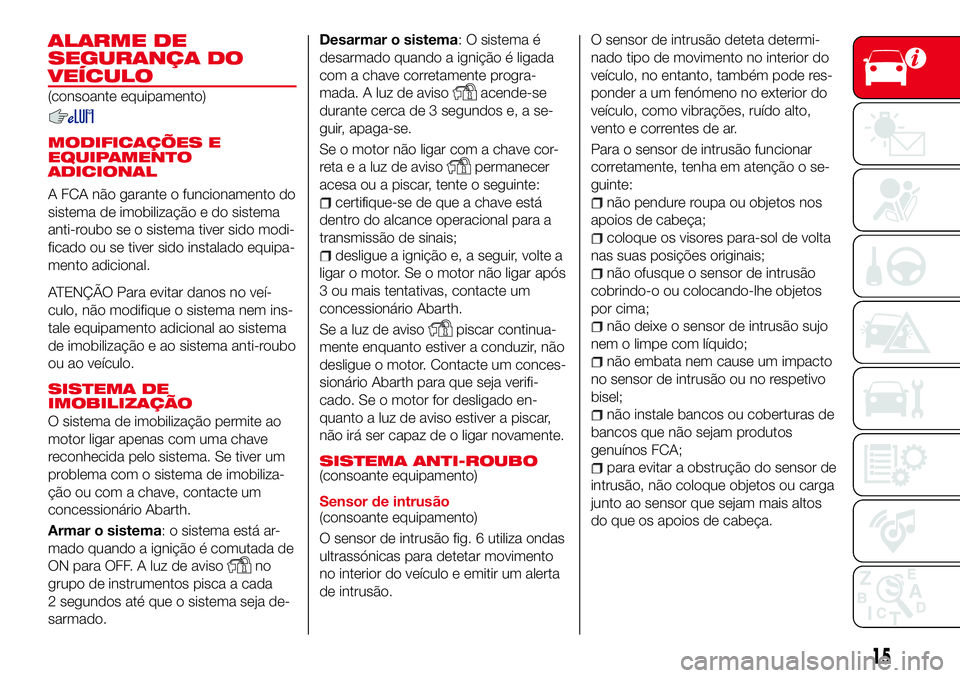 Abarth 124 Spider 2017 Manual de Uso e Manutenção (in Portuguese) ALARME DE
SEGURANÇA DO
VEÍCULO
(consoante equipamento)
MODIFICAÇÕES E
EQUIPAMENTO
ADICIONAL
A FCA não garante o funcionamento do
sistema de imobilização e do sistema
anti-roubo se o sistema tiv Abarth 124 Spider 2017 Manual de Uso e Manutenção (in Portuguese) ALARME DE
SEGURANÇA DO
VEÍCULO
(consoante equipamento)
MODIFICAÇÕES E
EQUIPAMENTO
ADICIONAL
A FCA não garante o funcionamento do
sistema de imobilização e do sistema
anti-roubo se o sistema tiv