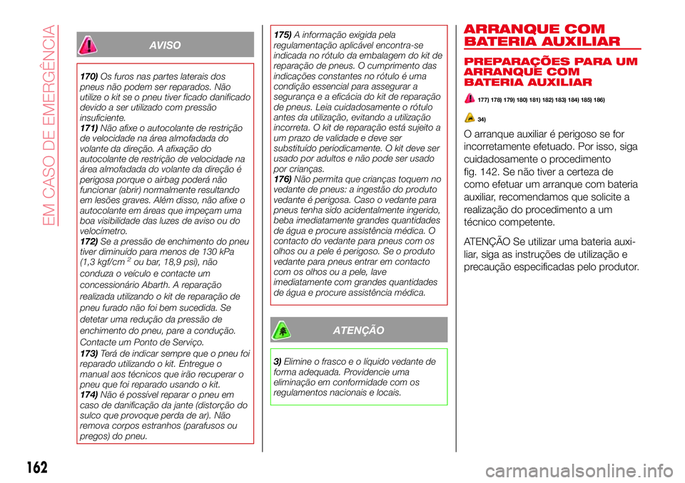 Abarth 124 Spider 2017 Manual de Uso e Manutenção (in Portuguese) AVISO
170)Os furos nas partes laterais dos
pneus não podem ser reparados. Não
utilize o kit se o pneu tiver ficado danificado
devido a ser utilizado com pressão
insuficiente.
171)Não afixe o autoc Abarth 124 Spider 2017 Manual de Uso e Manutenção (in Portuguese) AVISO
170)Os furos nas partes laterais dos
pneus não podem ser reparados. Não
utilize o kit se o pneu tiver ficado danificado
devido a ser utilizado com pressão
insuficiente.
171)Não afixe o autoc