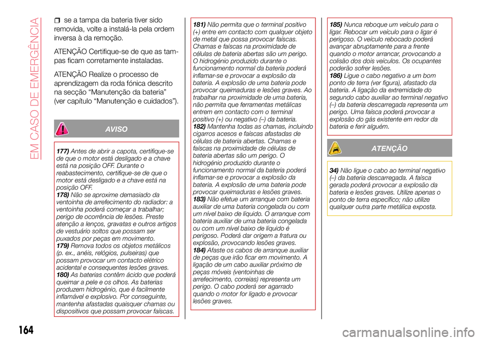 Abarth 124 Spider 2017 Manual de Uso e Manutenção (in Portuguese) se a tampa da bateria tiver sido
removida, volte a instalá-la pela ordem
inversa à da remoção.
ATENÇÃO Certifique-se de que as tam-
pas ficam corretamente instaladas.
ATENÇÃO Realize o process Abarth 124 Spider 2017 Manual de Uso e Manutenção (in Portuguese) se a tampa da bateria tiver sido
removida, volte a instalá-la pela ordem
inversa à da remoção.
ATENÇÃO Certifique-se de que as tam-
pas ficam corretamente instaladas.
ATENÇÃO Realize o process
